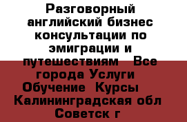 Разговорный английский бизнес консультации по эмиграции и путешествиям - Все города Услуги » Обучение. Курсы   . Калининградская обл.,Советск г.